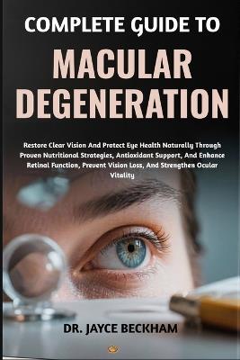 Complete Guide to Macular Degeneration: Restore Clear Vision And Protect Eye Health Naturally Through Proven Nutritional Strategies, Antioxidant Support, And Enhance Retinal Function, Prevent Vision Loss, And Strengthen Ocular Vitality - Jayce Beckham - cover