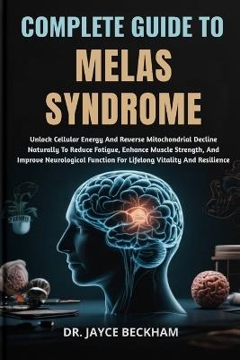 Complete Guide to Melas Syndrome: Unlock Cellular Energy And Reverse Mitochondrial Decline Naturally To Reduce Fatigue, Enhance Muscle Strength, And Improve Neurological Function For Lifelong Vitality And Resilience - Jayce Beckham - cover