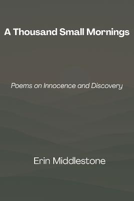 A Thousand Small Mornings: Poems on Innocence and Discovery - Erin Middlestone - cover
