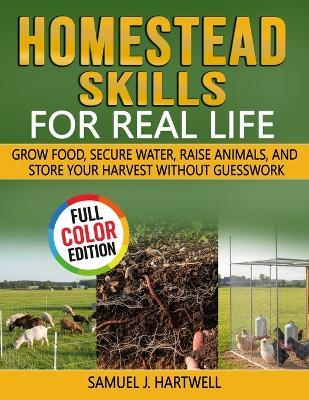 Homestead Skills for Real Life: Grow Food, Secure Water, Raise Animals, and Store Your Harvest Without Guesswork - Samuel J Hartwell - cover