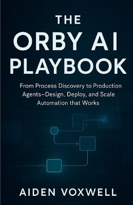 The Orby AI Playbook: From Process Discovery to Production Agents Design, Deploy, and Scale Automation that Works - Aiden Voxwell - cover