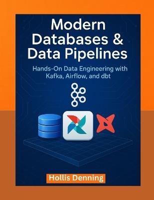 Modern Databases & Data Pipelines: Hands-On Data Engineering with Kafka, Airflow, and dbt - Hollis Denning - cover