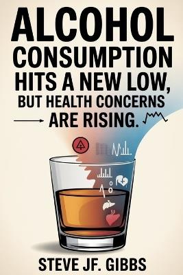 Alcohol Consumption Hits A New Low - But Health Concerns Are Rising - Steve Jf Gibbs - cover