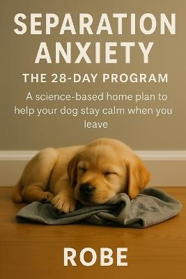 Separation Anxiety in Dogs - A 28-Day Home Program That Actually Works Autor: Robe - Robe - cover