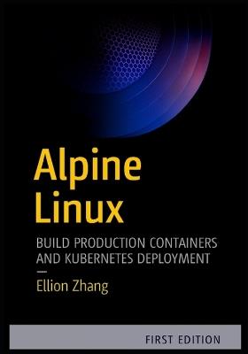 Alpine Linux: BUILD PRODUCTION CONTAINERS AND KUBERNETES: Hands-On Projects for Docker Optimization, Security Hardening and Cloud Infrastructure - Ellion Zhang - cover