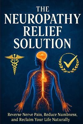 The Neuropathy Relief Solution: Reverse Nerve Pain, Reduce Numbness, and Reclaim Your Life Naturally - Lucie Anderson - cover