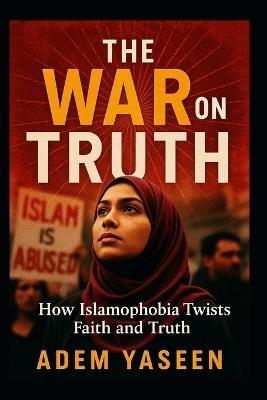 The War on Truth: How Islamophobia Twists Faith and Truth - Adem Yaseen - cover