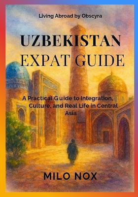 Uzbekistan Expat Guide: A Practical Guide to Integration, Culture, and Real Life in Central Asia - Milo Nox - cover