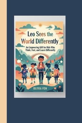 Leo Sees the World Differently: An Empowering Gift for Kids Who Think, Feel, and Learn Differently - Olivia Fen - cover