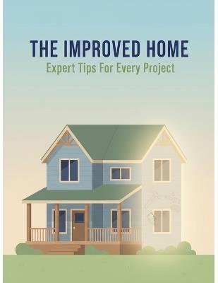 The Improved Home: Expert Tips For Every Project - Antonio Martinez - cover