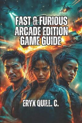 Fast & Furious: Arcade Edition Game Guide: From Casual Racer to Championship Driver- Win Multiplayer Battles, and Become an Unstoppable Legend - Eryx Quill C - cover