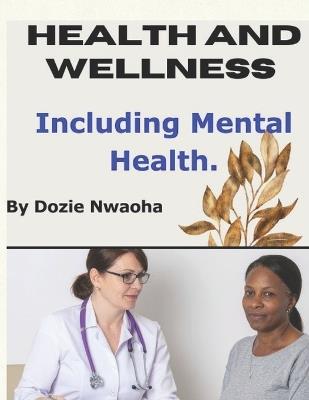 Health and Wellness Including Mental Health: Mental Health, Wellness, Lifestyle Strategies to Manage Stress, and Build Holistic Habits for Strength and Boost Energy. 93 Pages, 6X9in and Packed with Practical Tips and Empowering Insights. - Dozie Nwaoha - cover