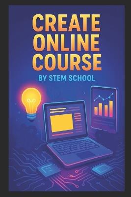 Create Online Course: A Beginner's Guide to Building, Launching Courses - Stem School - cover