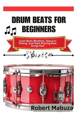 Drum Beats For Beginners: Learn Basic Rhythms, Improve Timing, And Start Playing Real Songs Fast - Robert Mabuza - cover