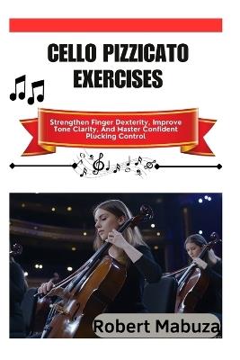 Cello Pizzicato Exercises: Strengthen Finger Dexterity, Improve Tone Clarity, And Master Confident Plucking Control - Robert Mabuza - cover