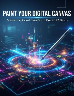 Paint Your Digital Canvas: Mastering Corel Paintshop Pro 2022 Basics - Wilbert Chandler - cover