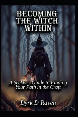 Becoming the Witch Within: A Seeker's Guide to Finding Your Path in the Craft - Dyrk D'Raven - cover