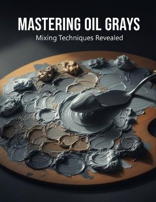 Mastering Oil Grays: Mixing Techniques Revealed - Christy Dickson - cover