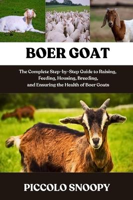 Boer Goat Mastery: The Complete Step-by-Step Guide to Raising, Feeding, Housing, Breeding, and Ensuring the Health of Boer Goats - Piccolo Snoopy - cover
