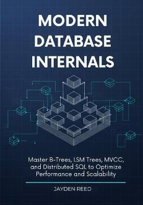 Modern Database Internals: Master B-Trees, LSM Trees, MVCC, and Distributed SQL to Optimize Performance and Scalability - Jayden Reed - cover