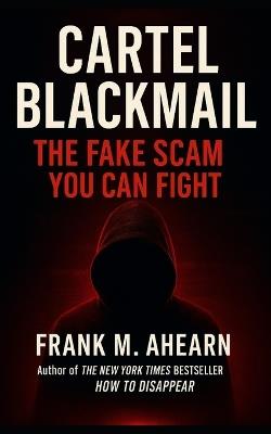 Cartel Blackmail: The Fake Scam You Can Fight: Quick Step-by-Step Guide to Ending the Threat - Frank M Ahearn - cover