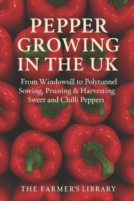 Pepper Growing in the UK: From Windowsill to Polytunnel: A Practical Guide to Sowing, Pruning, and Harvesting Sweet and Chilli Peppers in the British Climate - Farmer's Library - cover