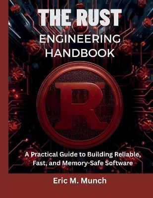 The Rust Engineering Handbook: A Practical Guide to Building Reliable, Fast, and Memory-Safe Software - Eric M Munch - cover