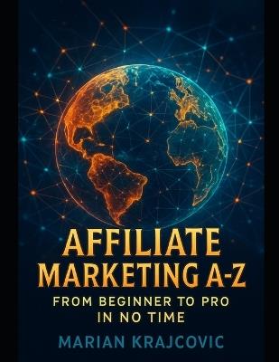 Affiliate Marketing A-Z: From Beginner to Pro in No Time: Learn Effective Tactics and Tools to Skyrocket Your Earnings - Marian Krajcovic - cover