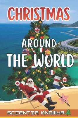 Christmas Around the World: 24 Festive Trivia Journeys from Every Corner of the Globe - Featuring Traditions from the USA, UK, France, Germany, Italy, Spain, the Netherlands, Australia, Japan, and more! - Tung Knowya,Scientia Knowya - cover