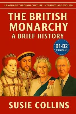 The British Monarchy: A Brief History: Language Through Culture: British English (B1) - Susie Collins - cover