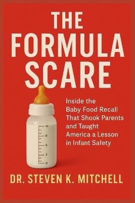 The Formula Scare: Inside the Baby Food Recall That Shook Parents and Taught America a Lesson in Infant Safety - Steven K Mitchell - cover