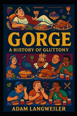 Gorge: A Fact Book on History's Most Outrageous Food Competitions, Feasts, and Eating Contests: Emperors, Gluttons, and Show-Offs: The Shocking True Stories of Humanity's Most Excessive Banquets, Competitive Eating, and Status-Driven Feasts - Adam Langweiler - cover