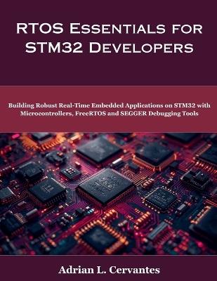 RTOS Essentials for STM32 Developers: Building Robust Real-Time Embedded Applications on STM32 with Microcontrollers, FreeRTOS and SEGGER Debugging Tools - Adrian L Cervantes - cover