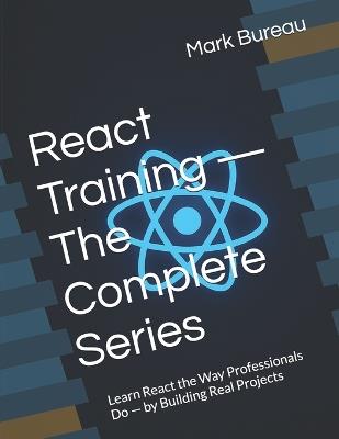 React Training - Developer Edition (Complete Series): Learn React the Way Professionals Do - by Building Real Projects - Mark Bureau - cover