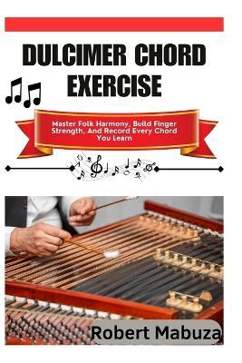 Dulcimer Chord Exercise: Master Folk Harmony, Build Finger Strength, And Record Every Chord You Learn - Robert Mabuza - cover