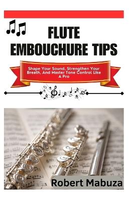 Flute Embouchure Tips: Shape Your Sound, Strengthen Your Breath, And Master Tone Control Like A Pro - Robert Mabuza - cover