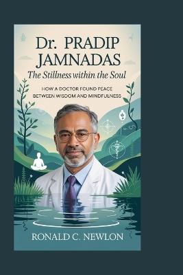 Dr. Pradip Jamnadas: The Stillness Within the Soul: How a Doctor Found Peace Between Wisdom and Mindfulness - Ronald C Newlon - cover