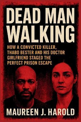 Dead Man Walking: How A Convicted Killer, Thabo Bester and His Doctor Girlfriend Staged the Perfect Prison Escape - Maureen J Harold - cover