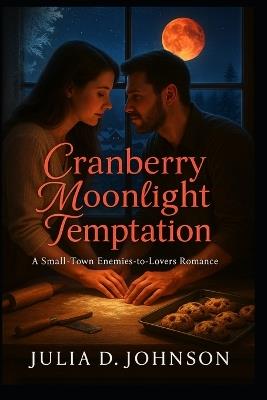 Cranberry Moonlight Temptation: A Small-Town Enemies-to-Lovers Romance of Second Chances and Slow-Burn Temptation - Julia D Johnson - cover