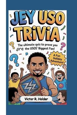 Jey USO Trivia: The Ultimate Quiz to Prove You're the Usos' Biggest Fan! - Victor R Holder - cover