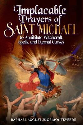 Implacable Prayers of Saint Michael to Annihilate Witchcraft, Spells, and Eternal Curses - Raphael Augustus Of Monteverde - cover