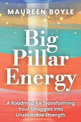 Big Pillar Energy: A Roadmap for Transforming Your Struggles into Unshakable Strength - Maureen Boyle - cover