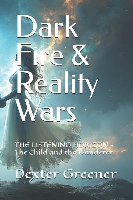 Dark Fire & Reality Wars: THE LISTENING HORIZON - The Child and the Wanderer - Dexter I Greener - cover