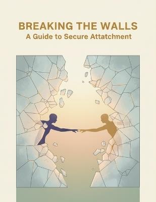 Breaking The Walls: A Guide To Secure Attachment - Yakub Morales - cover