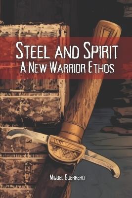 Steel and Spirit: A New Warrior Ethos - Miguel Guerrero - cover