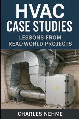 HVAC Case Studies: Lessons from Real-World Projects: Insights into Design, Operation, and Optimization from Global Installations - Charles Nehme - cover