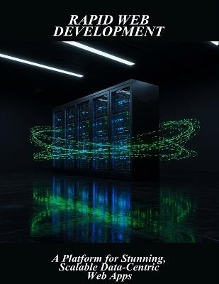 Rapid Web Development: A Platform For Stunning, Scalable Data-Centric Web Apps - Jaylen McLeod - cover
