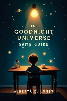 Goodnight Universe Game Guide: An In-Depth Exploration of Strategies, Mechanics From Beginner Tips to Advanced Tactics for the Avid Gamer - Alberta D Jones - cover
