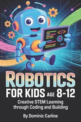 Robotics for Kids Age 8-12: Creative STEM Learning Through Coding and Building - Dominic Carline - cover