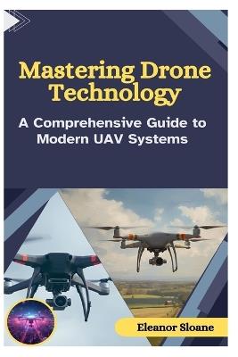 Mastering Drone Technology: A Comprehensive Guide to Modern UAV Systems - Eleanor Sloane - cover